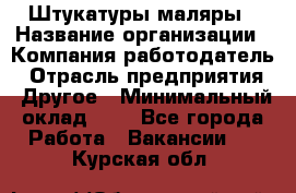 Штукатуры маляры › Название организации ­ Компания-работодатель › Отрасль предприятия ­ Другое › Минимальный оклад ­ 1 - Все города Работа » Вакансии   . Курская обл.